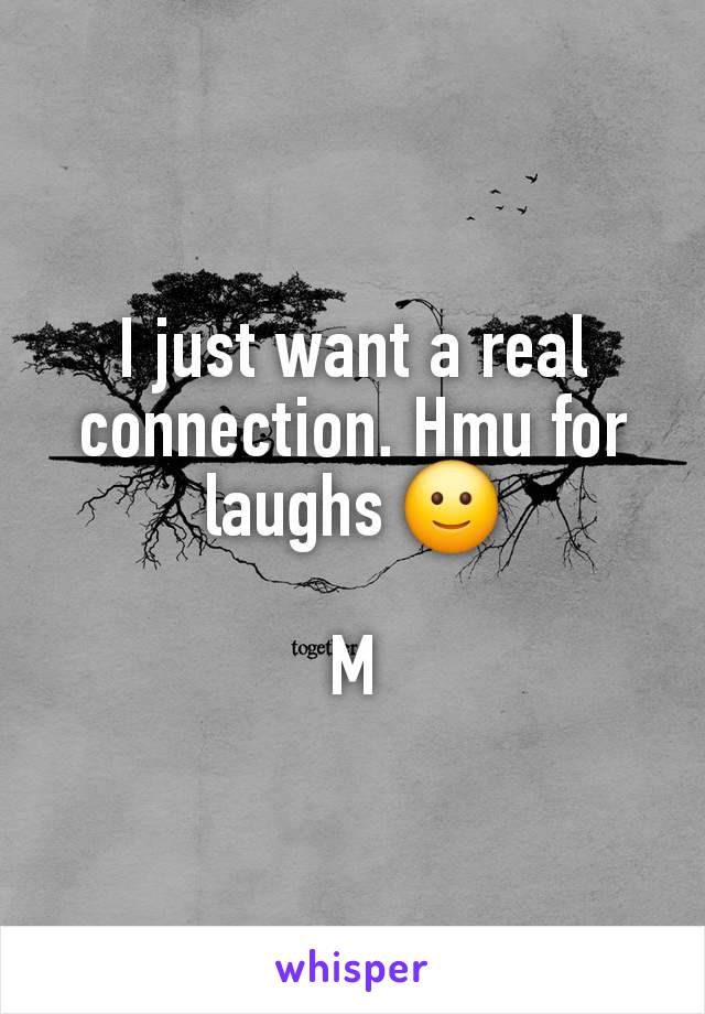 I just want a real connection. Hmu for laughs 🙂

M