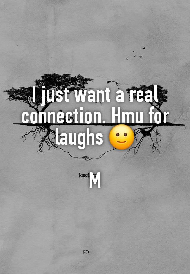 I just want a real connection. Hmu for laughs 🙂

M