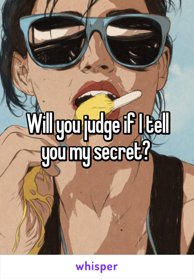 Will you judge if I tell you my secret? 