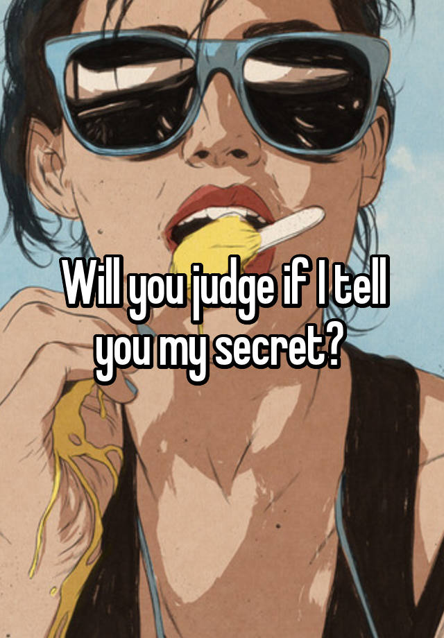 Will you judge if I tell you my secret? 