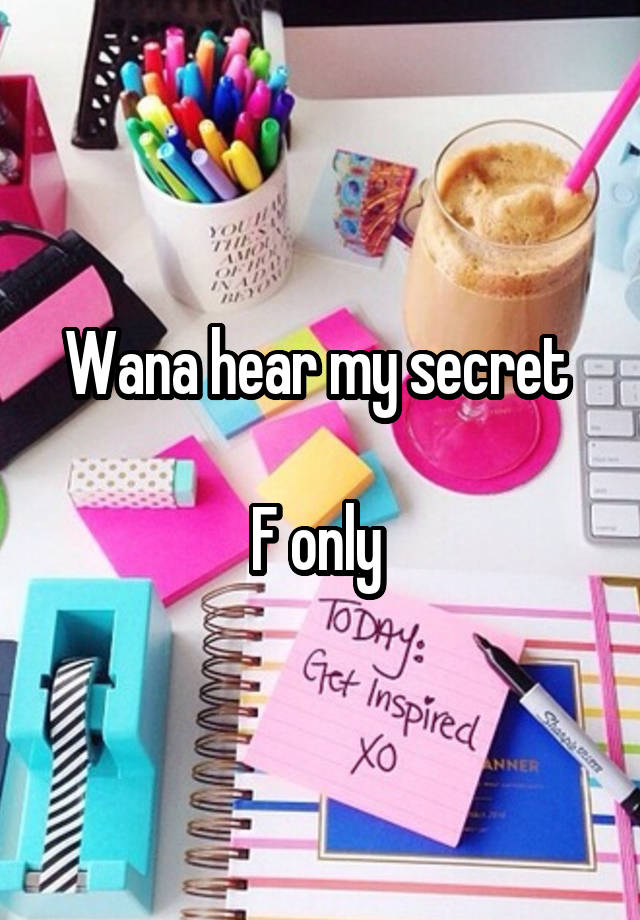 Wana hear my secret 

F only 