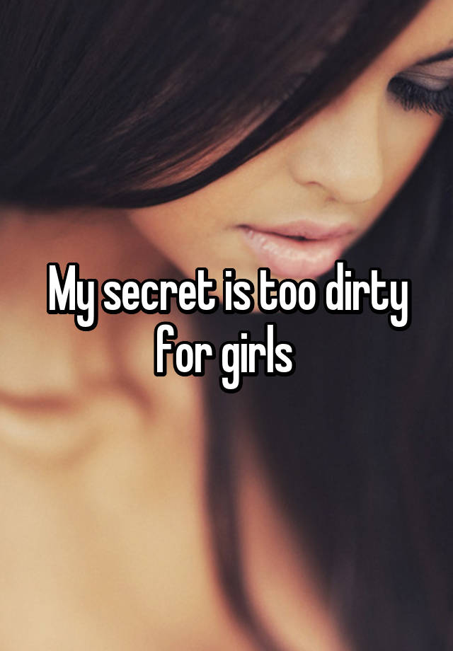 My secret is too dirty for girls 