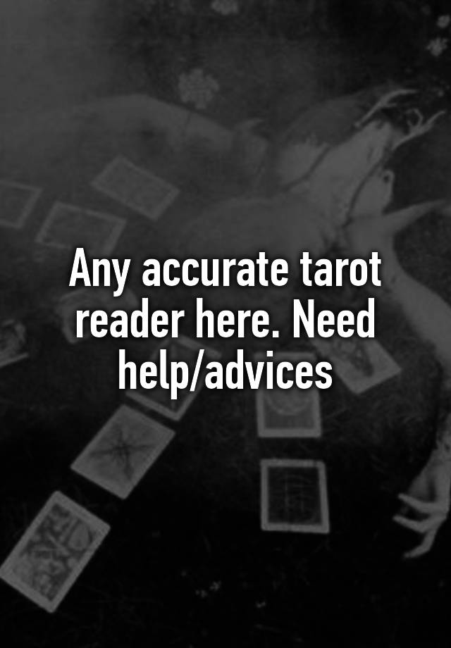 Any accurate tarot reader here. Need help/advices