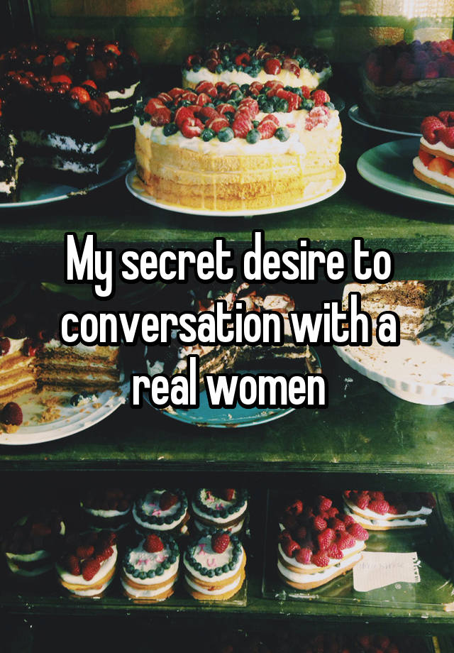 My secret desire to conversation with a real women