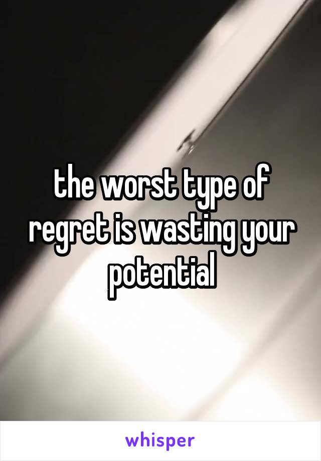 the worst type of regret is wasting your potential