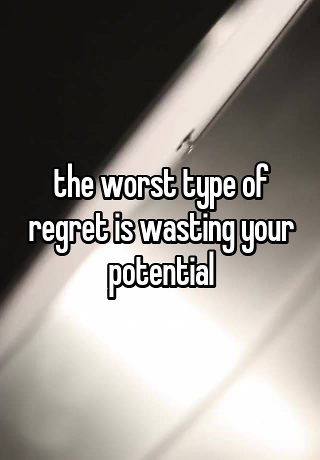 the worst type of regret is wasting your potential