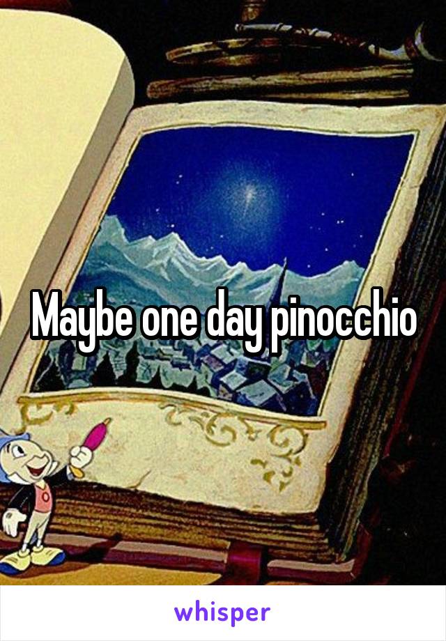 Maybe one day pinocchio