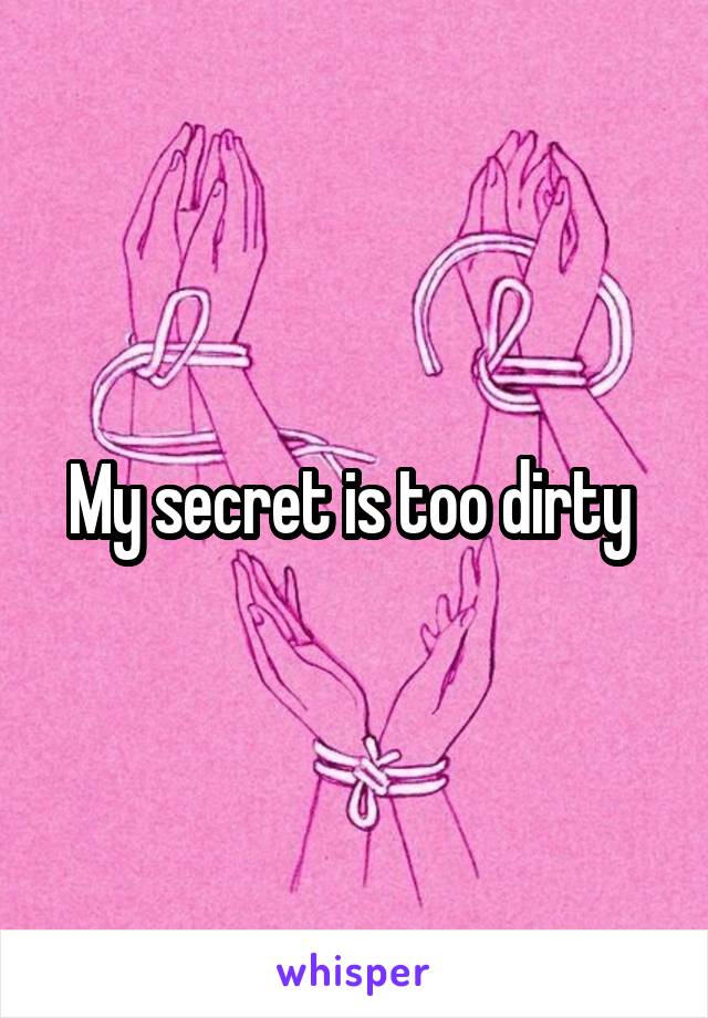 My secret is too dirty 