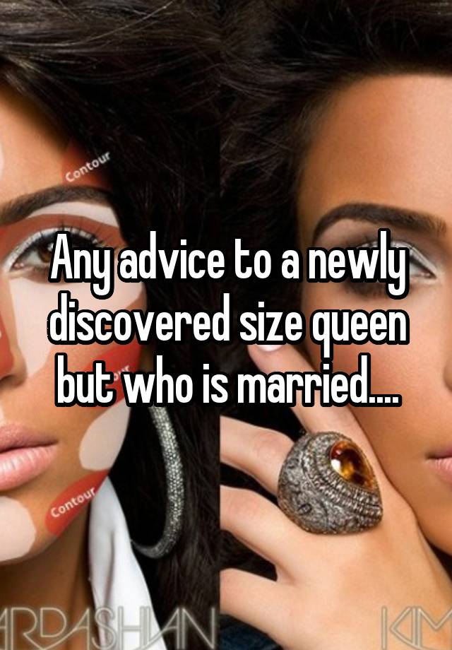 Any advice to a newly discovered size queen but who is married....