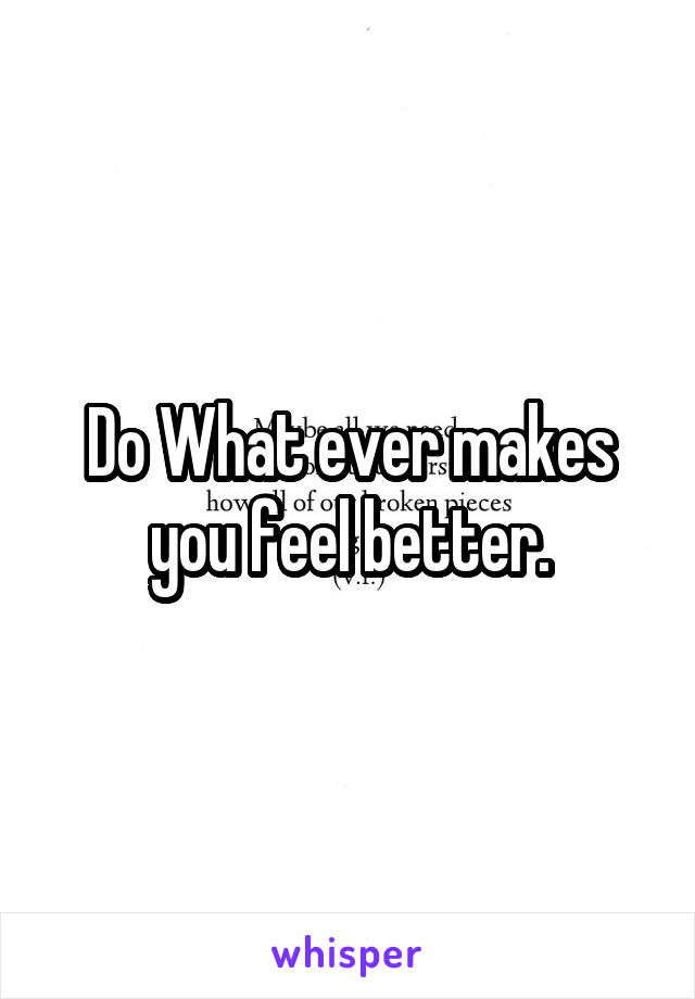 Do What ever makes you feel better.