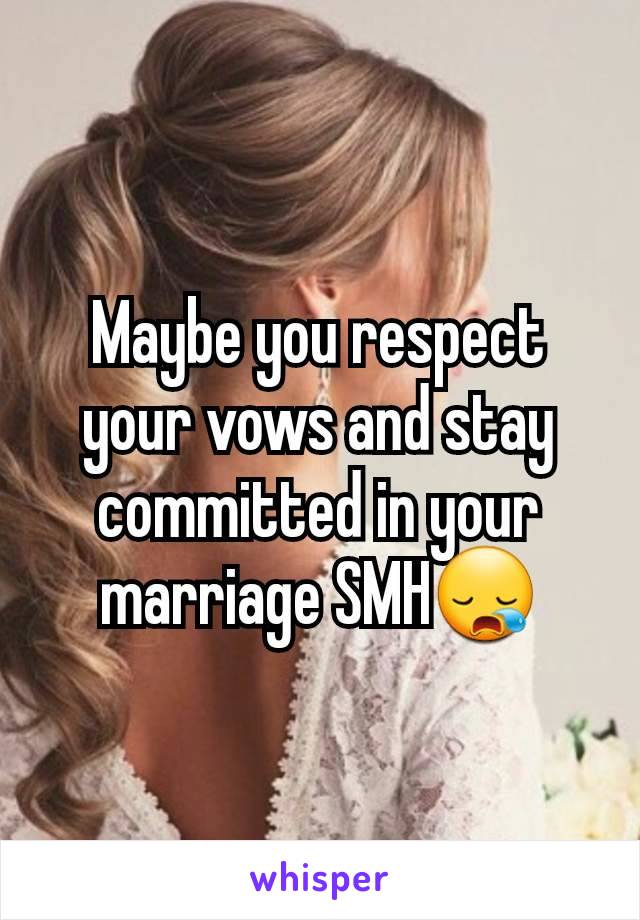 Maybe you respect your vows and stay committed in your marriage SMH😪