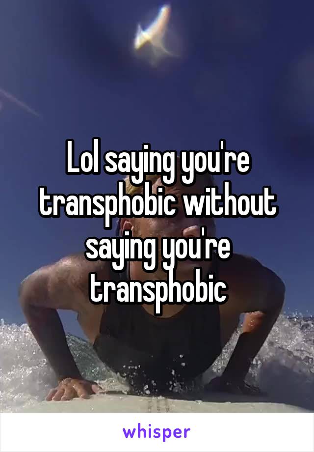Lol saying you're transphobic without saying you're transphobic