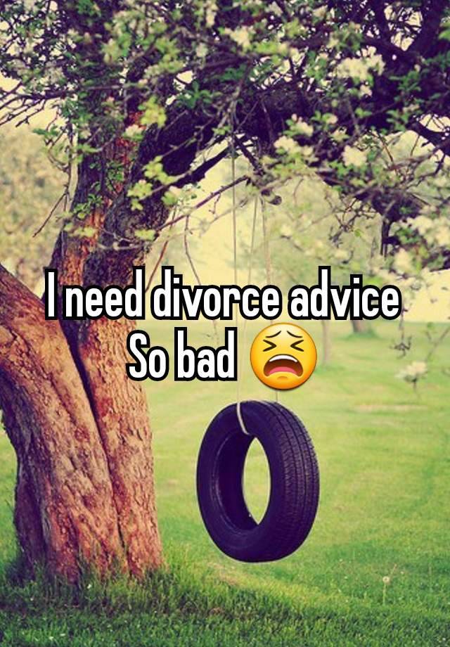 I need divorce advice So bad 😫