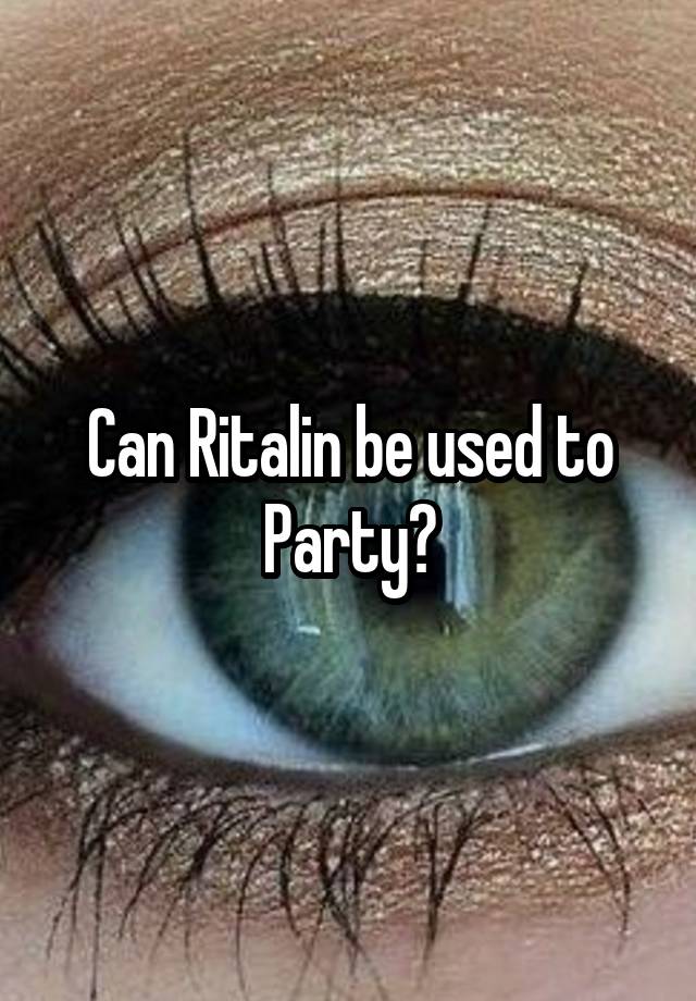 Can Ritalin be used to Party?