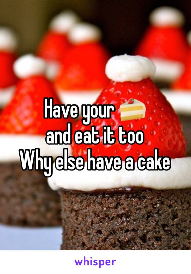 Have your 🍰 
and eat it too
Why else have a cake