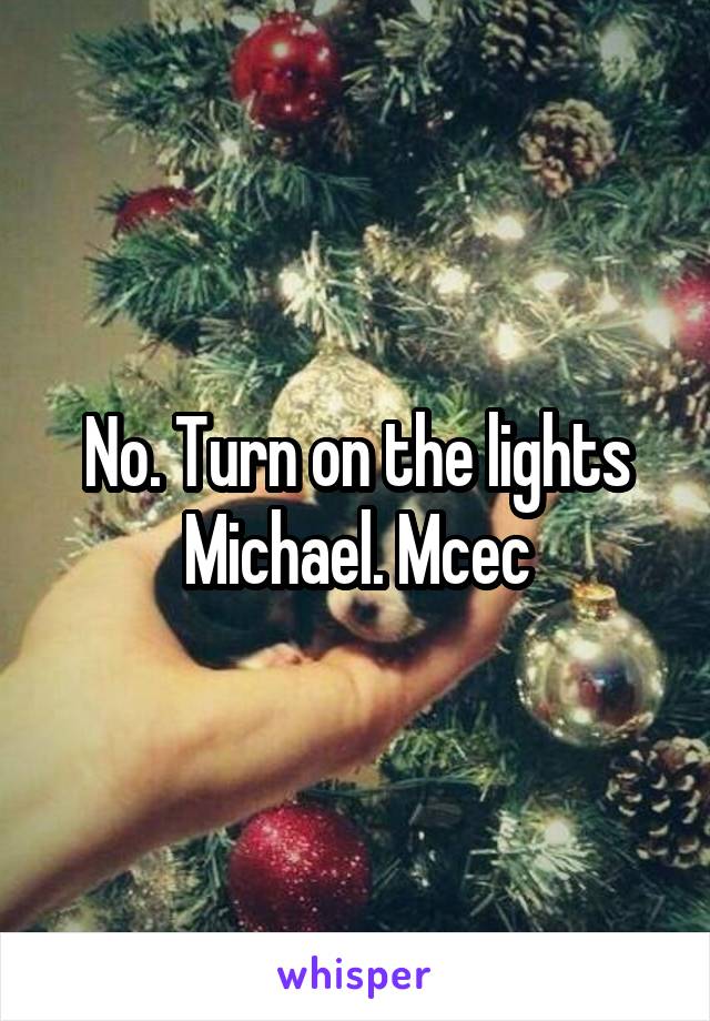 No. Turn on the lights Michael. Mcec