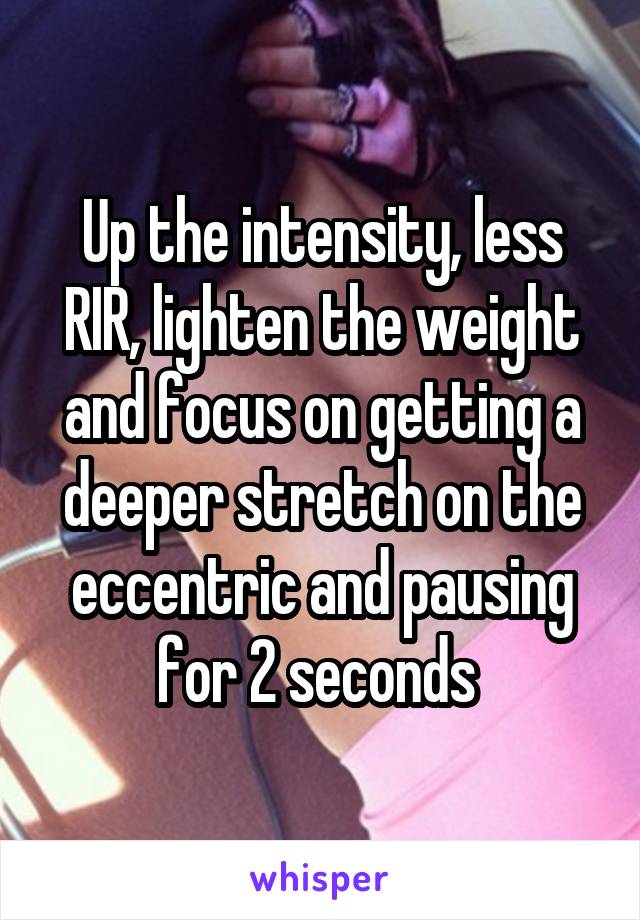 Up the intensity, less RIR, lighten the weight and focus on getting a deeper stretch on the eccentric and pausing for 2 seconds 