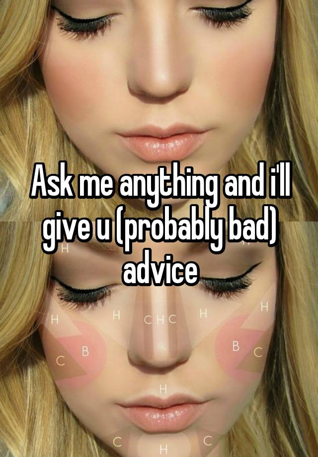 Ask me anything and i'll give u (probably bad) advice