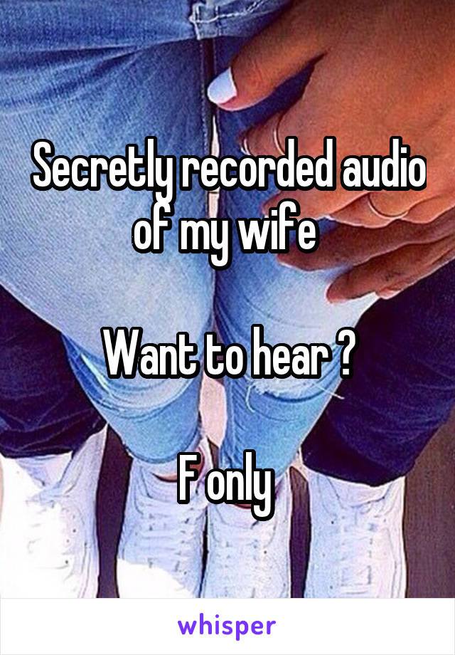 Secretly recorded audio of my wife 

Want to hear ?

F only 