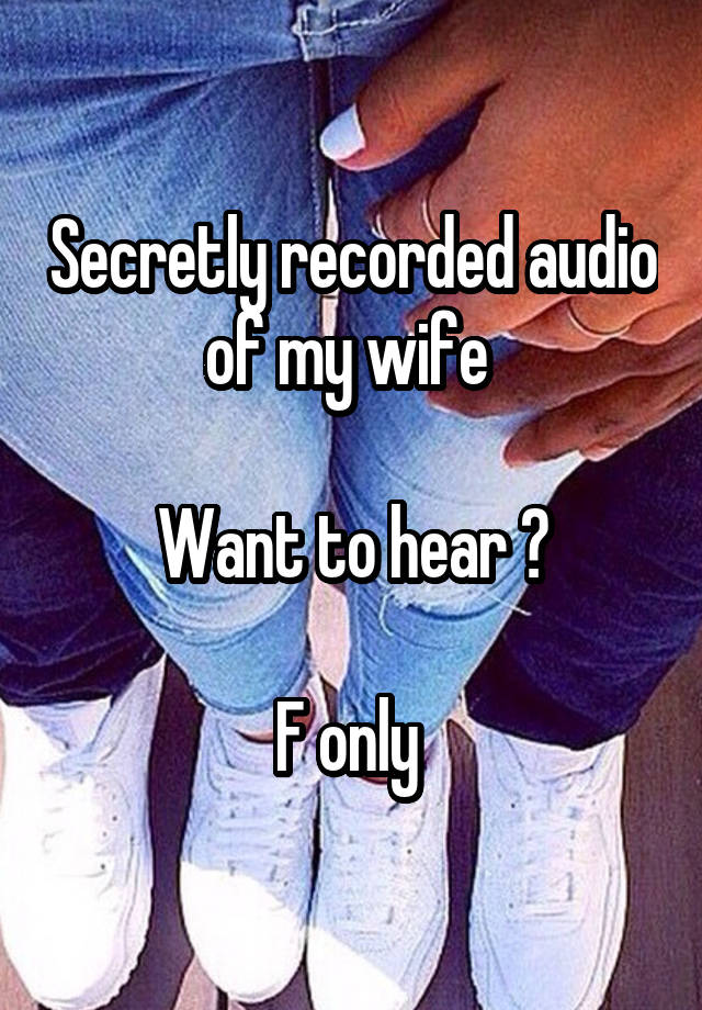 Secretly recorded audio of my wife 

Want to hear ?

F only 