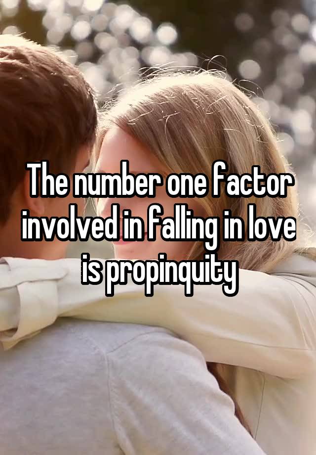 The number one factor involved in falling in love is propinquity