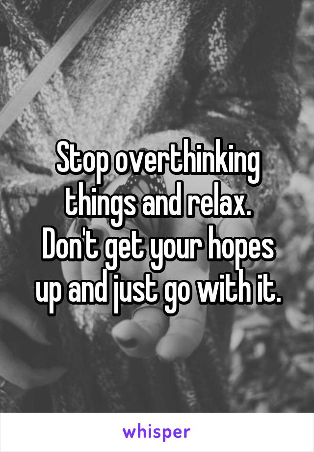 Stop overthinking things and relax.
Don't get your hopes up and just go with it.