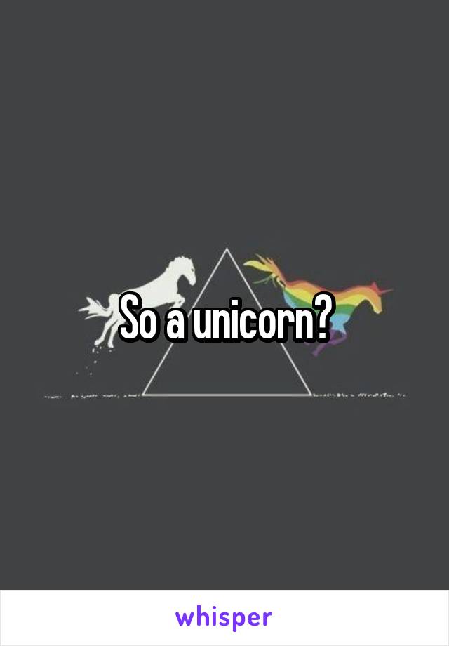 So a unicorn?