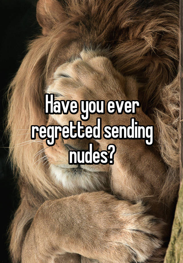 Have you ever regretted sending nudes?