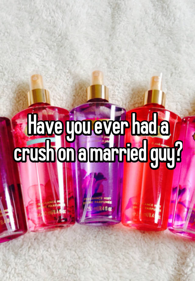 Have you ever had a crush on a married guy?