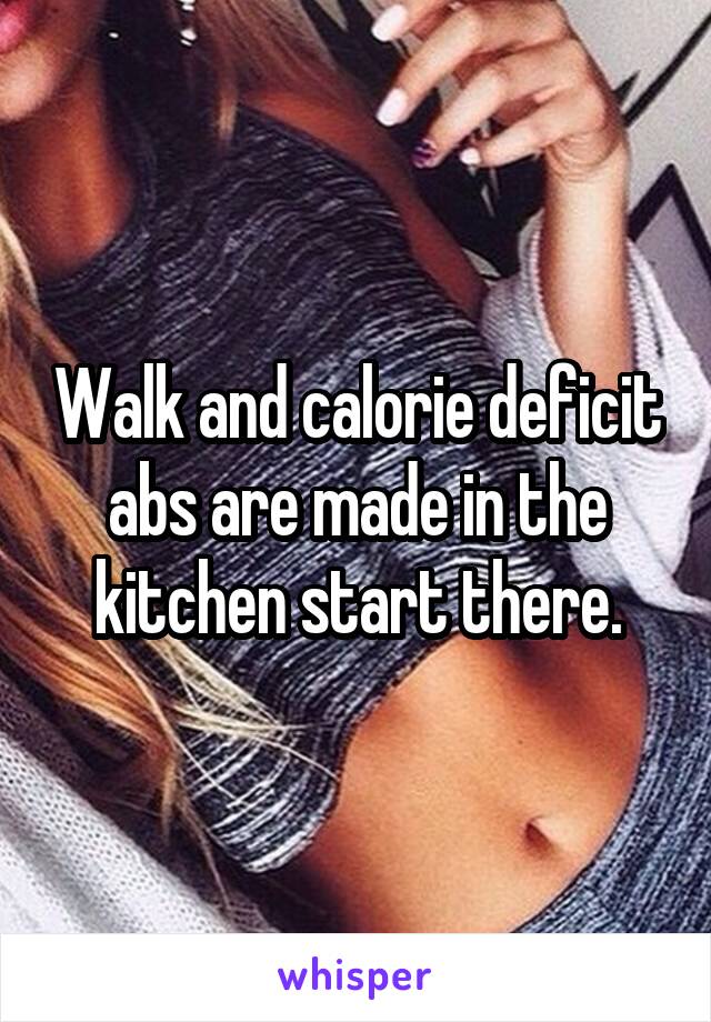 Walk and calorie deficit abs are made in the kitchen start there.