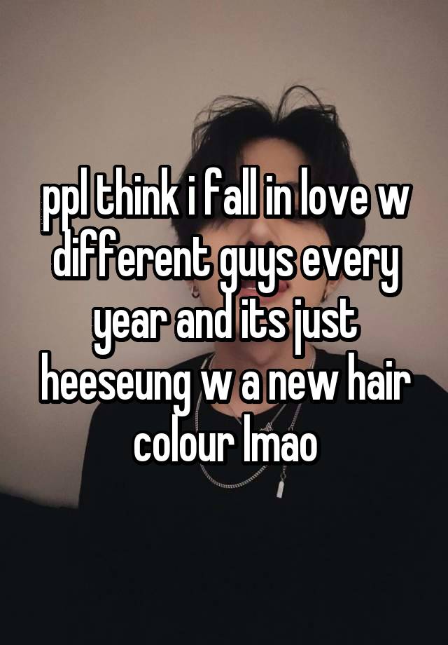 ppl think i fall in love w different guys every year and its just heeseung w a new hair colour lmao