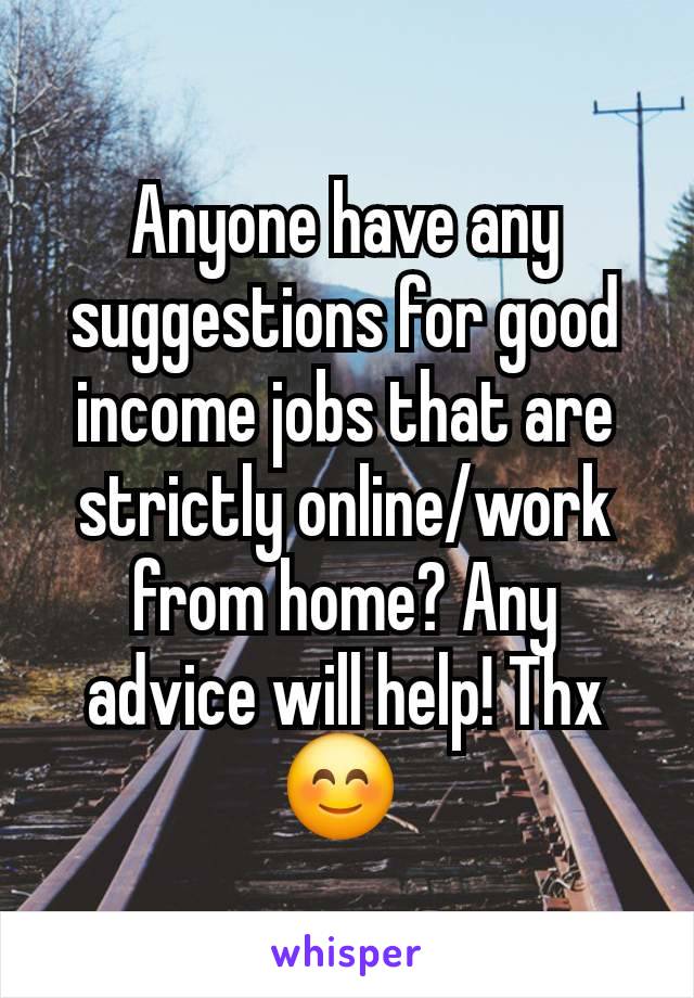 Anyone have any suggestions for good income jobs that are strictly online/work from home? Any advice will help! Thx 😊 