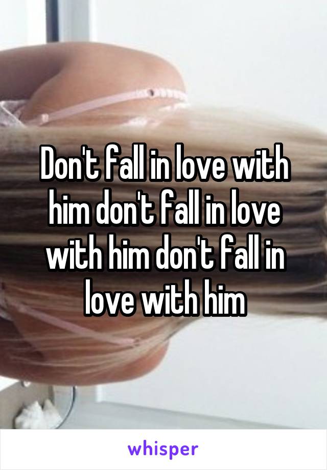 Don't fall in love with him don't fall in love with him don't fall in love with him