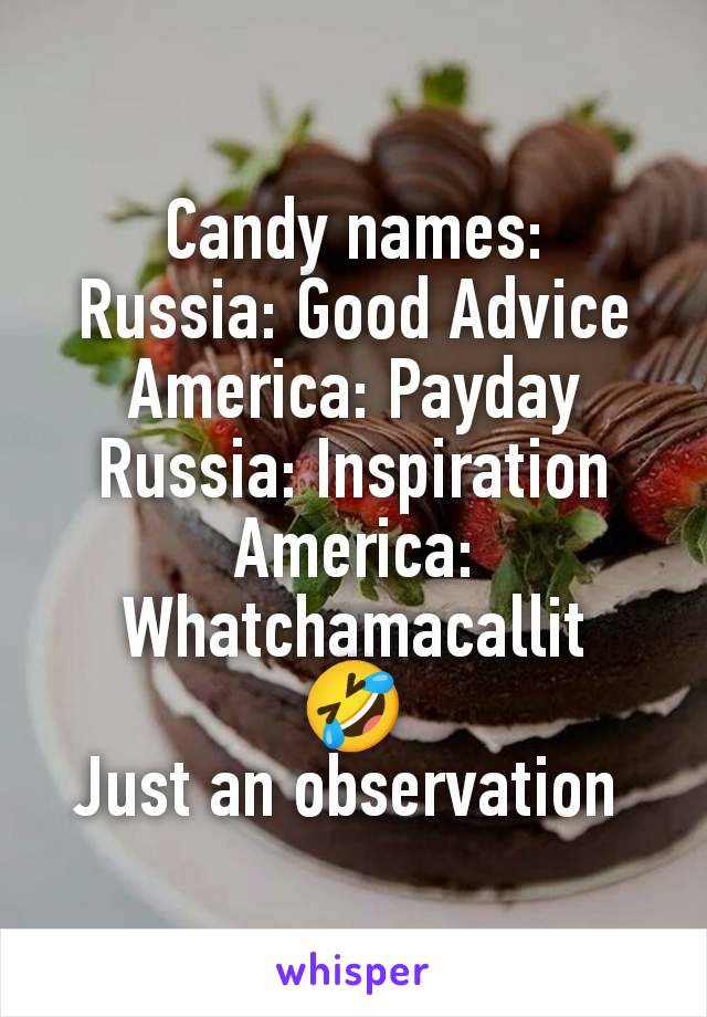 Candy names:
Russia: Good Advice
America: Payday
Russia: Inspiration
America: Whatchamacallit
🤣
Just an observation 