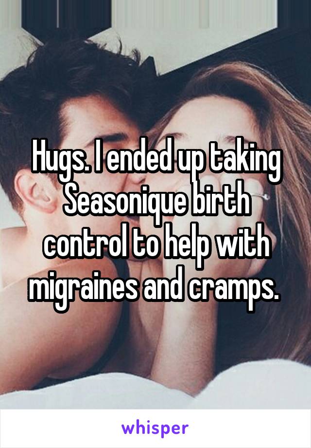 Hugs. I ended up taking Seasonique birth control to help with migraines and cramps. 