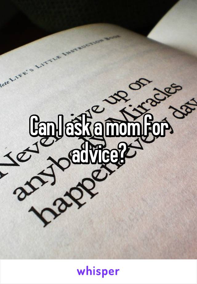 Can I ask a mom for advice?