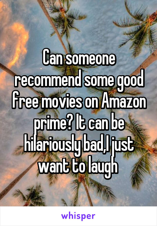 Can someone recommend some good free movies on Amazon prime? It can be hilariously bad,I just want to laugh 