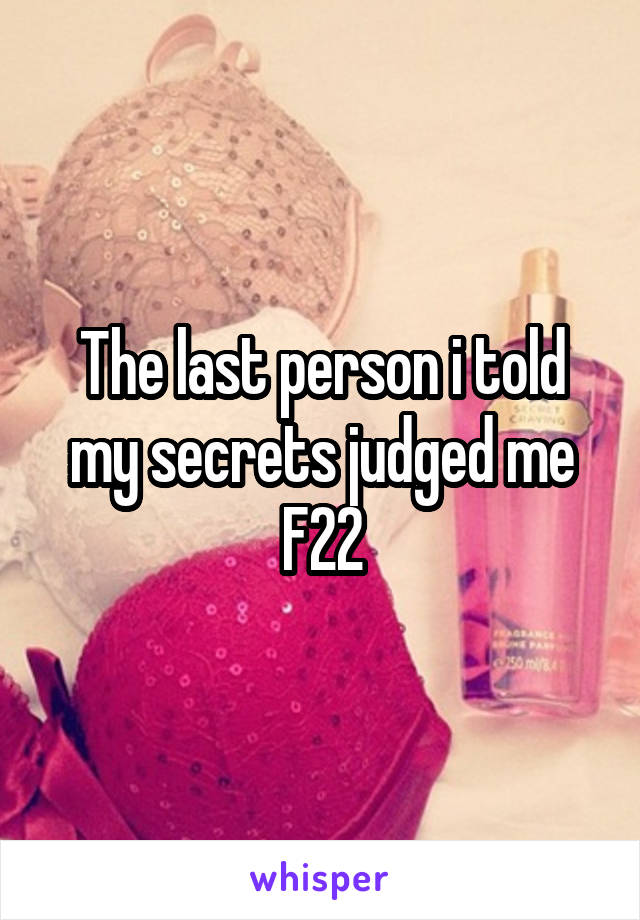 The last person i told my secrets judged me
F22