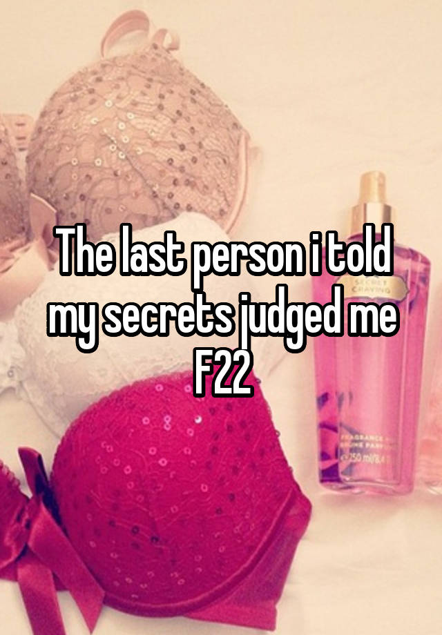 The last person i told my secrets judged me
F22