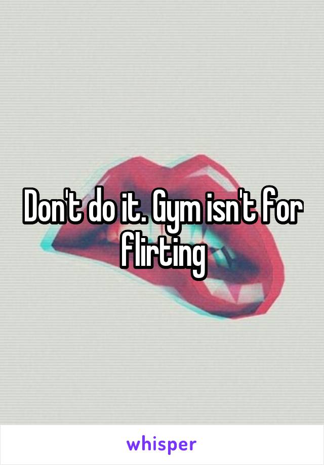 Don't do it. Gym isn't for flirting