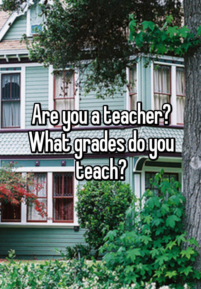 Are you a teacher? What grades do you teach?