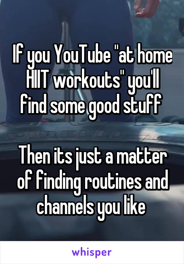 If you YouTube "at home HIIT workouts" you'll find some good stuff 

Then its just a matter of finding routines and channels you like 