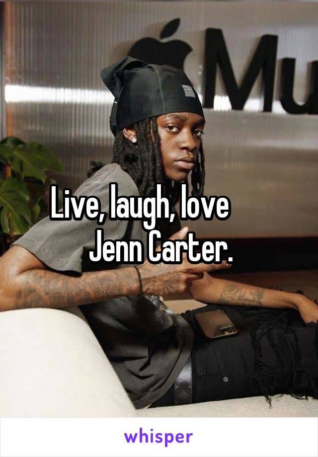 Live, laugh, love        Jenn Carter.