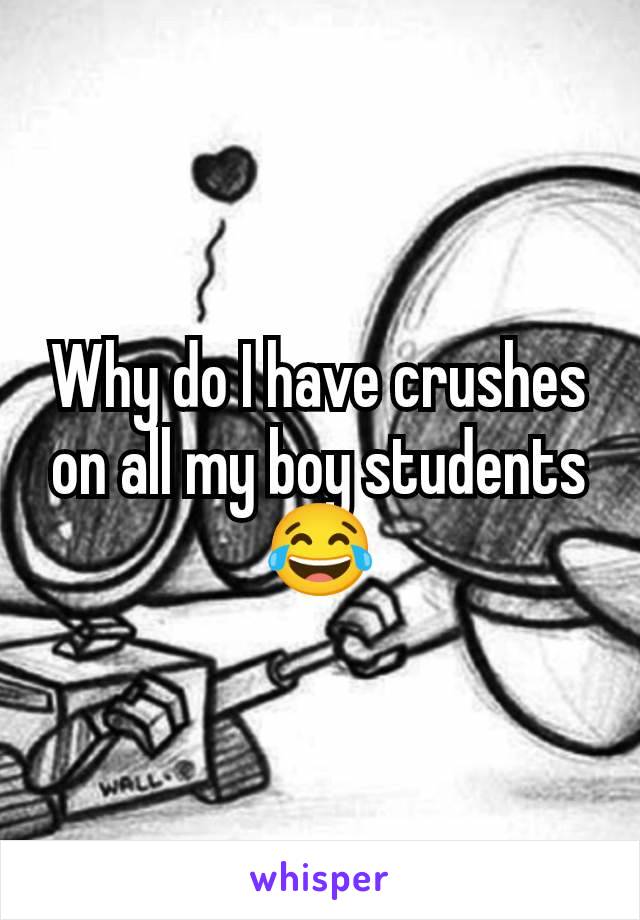 Why do I have crushes on all my boy students 😂