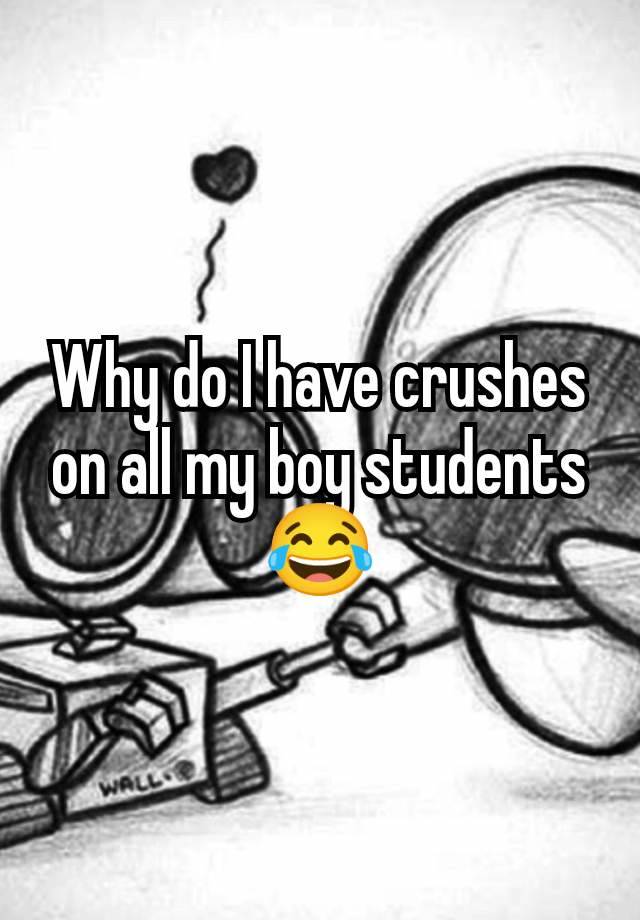 Why do I have crushes on all my boy students 😂