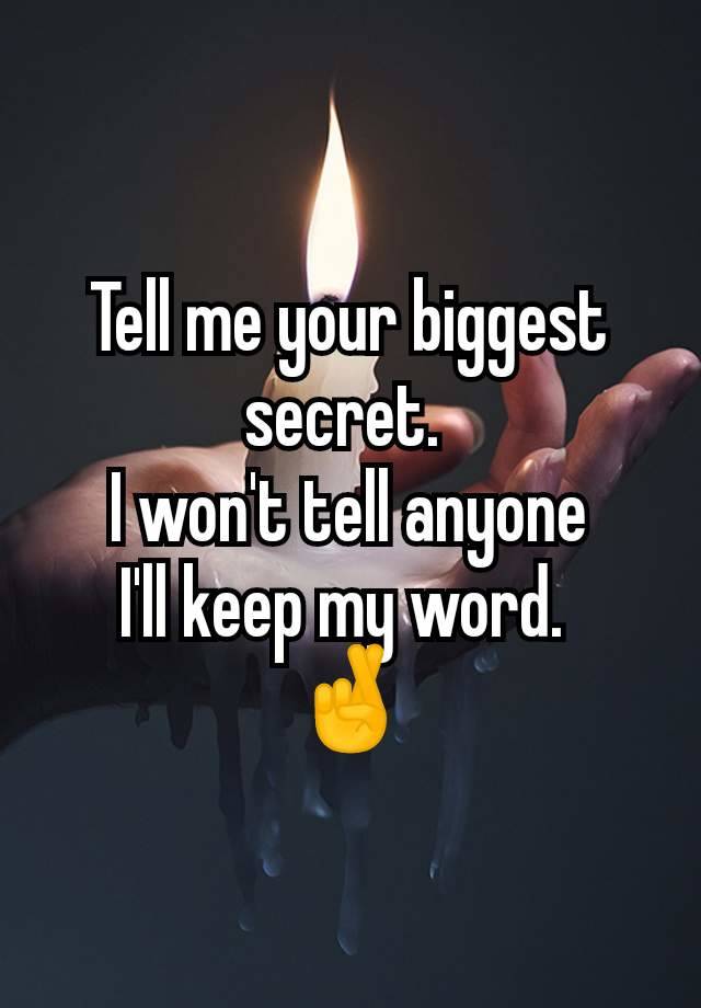 Tell me your biggest secret. 
I won't tell anyone
I'll keep my word. 
🤞