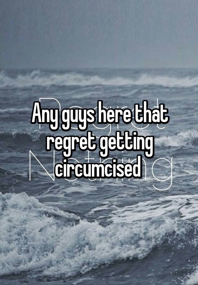 Any guys here that regret getting circumcised 