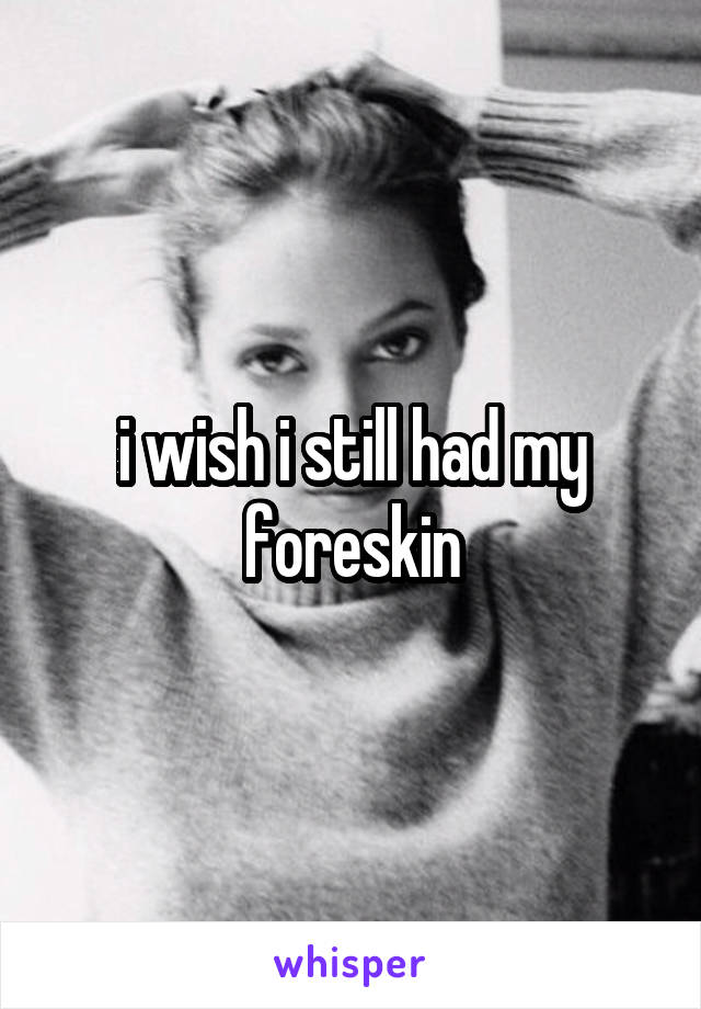 i wish i still had my foreskin