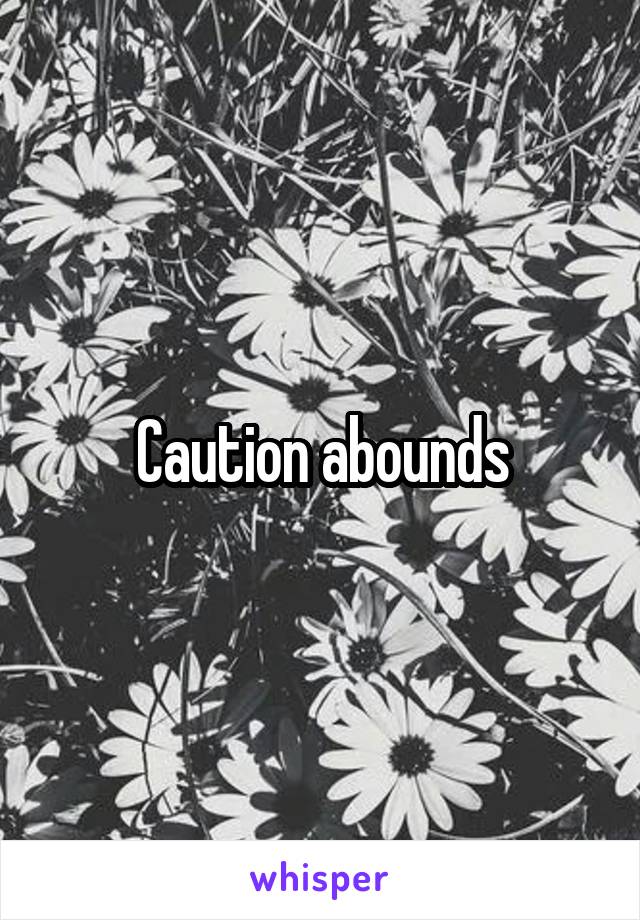 Caution abounds