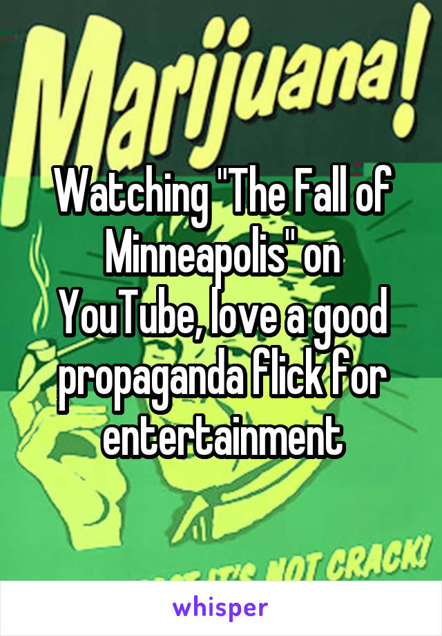 Watching "The Fall of Minneapolis" on YouTube, love a good propaganda flick for entertainment